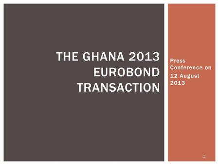 Press Conference on 12 August 2013 1 THE GHANA 2013 EUROBOND TRANSACTION.