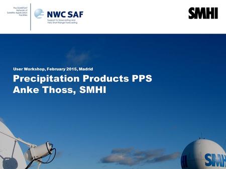 Precipitation Products PPS Anke Thoss, SMHI User Workshop, February 2015, Madrid.