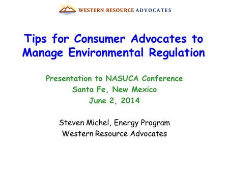 Tips for Consumer Advocates to Manage Environmental Regulation Presentation to NASUCA Conference Santa Fe, New Mexico June 2, 2014 Steven Michel, Energy.