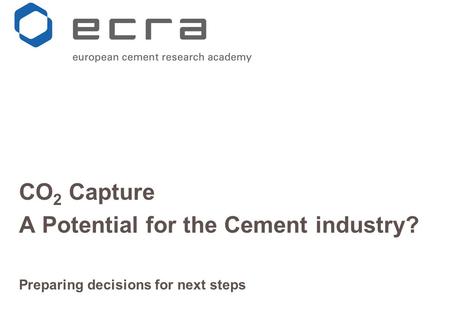 CO 2 Capture A Potential for the Cement industry? Preparing decisions for next steps.