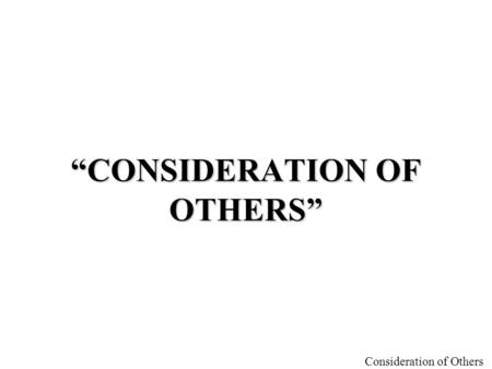 “CONSIDERATION OF OTHERS”