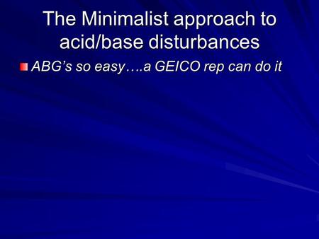 The Minimalist approach to acid/base disturbances ABG’s so easy….a GEICO rep can do it.