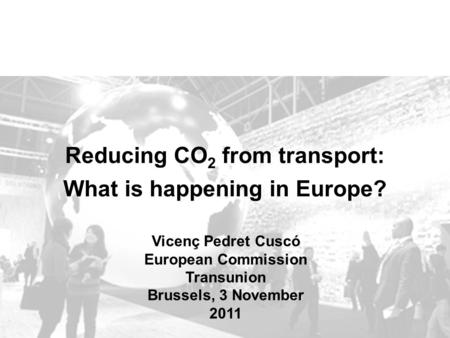 Reducing CO 2 from transport: What is happening in Europe? Vicenç Pedret Cuscó European Commission Transunion Brussels, 3 November 2011.