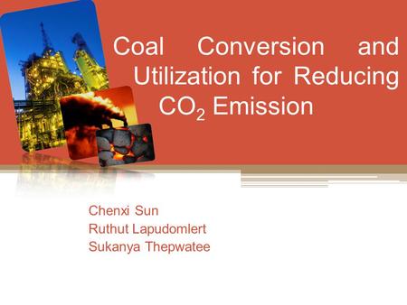 Coal Conversion and Utilization for Reducing C CO 2 Emission Chenxi Sun Ruthut Lapudomlert Sukanya Thepwatee.