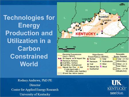 Technologies for Energy Production and Utilization in a Carbon Constrained World Rodney Andrews, PhD PE Director Center for Applied Energy Research University.