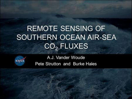 REMOTE SENSING OF SOUTHERN OCEAN AIR-SEA CO 2 FLUXES A.J. Vander Woude Pete Strutton and Burke Hales.