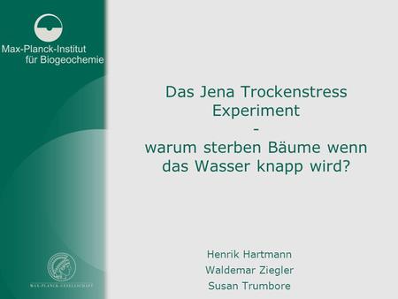 Das Jena Trockenstress Experiment - warum sterben Bäume wenn das Wasser knapp wird? Henrik Hartmann Waldemar Ziegler Susan Trumbore.