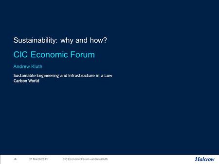 1CIC Economic Forum - Andrew Kluth 31 March 2011 Sustainability: why and how? CIC Economic Forum Andrew Kluth Sustainable Engineering and Infrastructure.