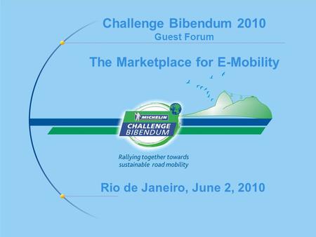 Challenge Bibendum 2010 Guest Forum The Marketplace for E-Mobility Rio de Janeiro, June 2, 2010.