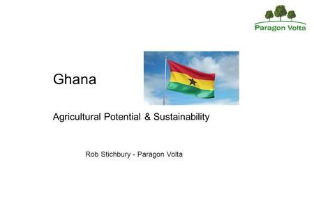 Ghana Agricultural Potential & Sustainability Rob Stichbury - Paragon Volta.