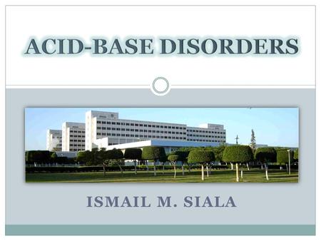 ISMAIL M. SIALA. Acid-base disorders Pulse Hemoglobin Blood Pressure Temperature Ca, K, … Physiological Daily Metabolism Pathological DKA Hydrogen Ion.