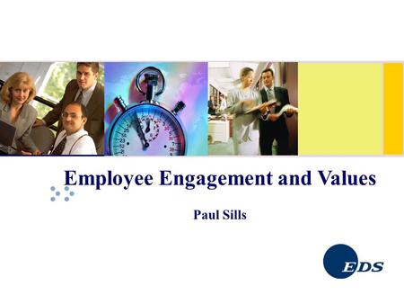 Employee Engagement and Values Paul Sills. EDS – Where we are 120,000 employees worldwide 70 Countries around the world In Ireland since 1989 with 400+