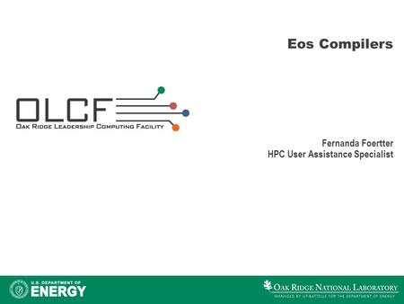 Eos Compilers Fernanda Foertter HPC User Assistance Specialist.