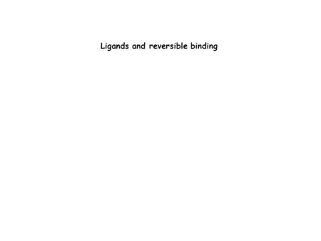 Ligands and reversible binding. Ligands Kinetic experiments study the rate at which reactions happen.- how conc of reactant and product change as funct.