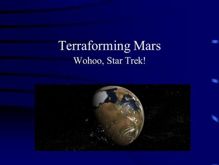 Terraforming Mars Wohoo, Star Trek! What is involved? Terraforming process Time Cost Colonization Worth the effort? Future interaction with space.