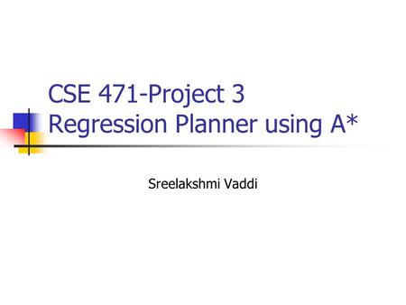 CSE 471-Project 3 Regression Planner using A* Sreelakshmi Vaddi.