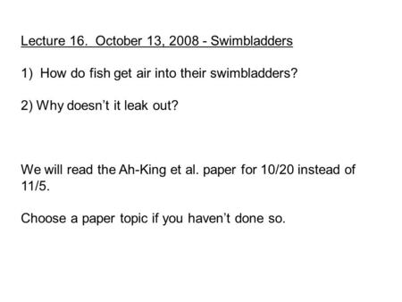 Lecture 16. October 13, 2008 - Swimbladders 1) How do fish get air into their swimbladders? 2) Why doesn’t it leak out? We will read the Ah-King et al.