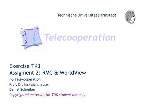 Telecooperation Technische Universität Darmstadt Copyrighted material; for TUD student use only 1 Exercise TK3 Assigment 2: RMC & WorldView FG Telekooperation.