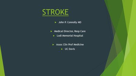 STROKE  John P. Connolly MD  Medical Director, Resp Care  Lodi Memorial Hospital  Assoc Clin Prof Medicine  UC Davis.