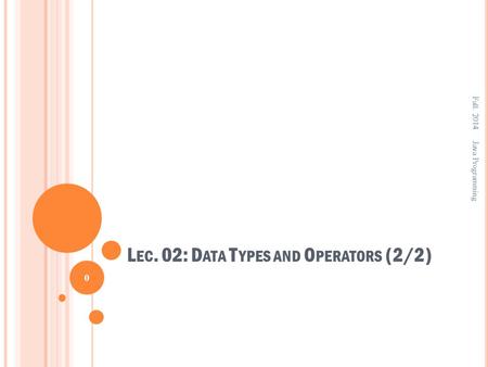 L EC. 02: D ATA T YPES AND O PERATORS (2/2) Fall. 2014 0 Java Programming.