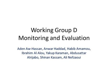 Working Group D Monitoring and Evaluation Aden Aw-Hassan, Anwar Haddad, Habib Amamou, Ibrahim Al Alou, Yakup Karaman, Abdusattar Alrijabo, Shinan Kassam,