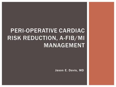 Jason E. Davis, MD PERI-OPERATIVE CARDIAC RISK REDUCTION, A-FIB/MI MANAGEMENT.