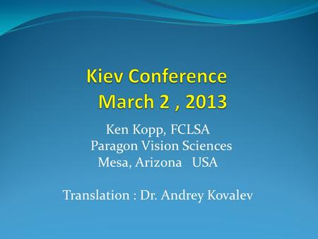 Kiev Conference March 2 , 2013 Ken Kopp, FCLSA Paragon Vision Sciences