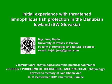 Mgr. Juraj Hajdú University of Prešov in Prešov Faculty of Humaities and Natural Sciences   V International ichthyological.