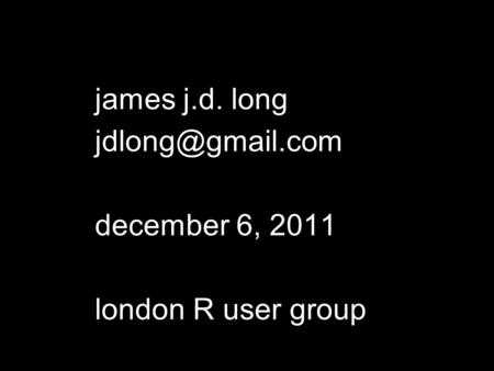 James j.d. long december 6, 2011 london R user group.