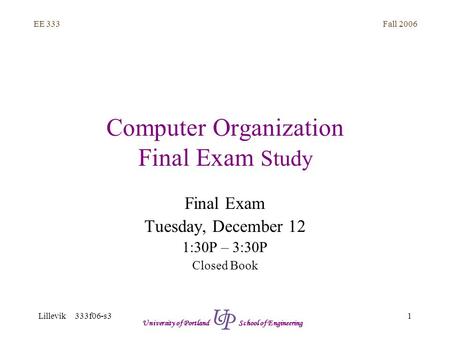 Fall 2006 1 EE 333 Lillevik 333f06-s3 University of Portland School of Engineering Computer Organization Final Exam Study Final Exam Tuesday, December.