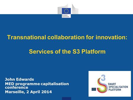 1 Transnational collaboration for innovation: Services of the S3 Platform John Edwards MED programme capitalisation conference Marseille, 2 April 2014.