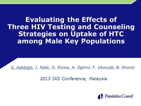 Evaluating the Effects of Three HIV Testing and Counseling Strategies on Uptake of HTC among Male Key Populations S. Adebajo, J. Njab, G. Eluwa, A. Oginni,