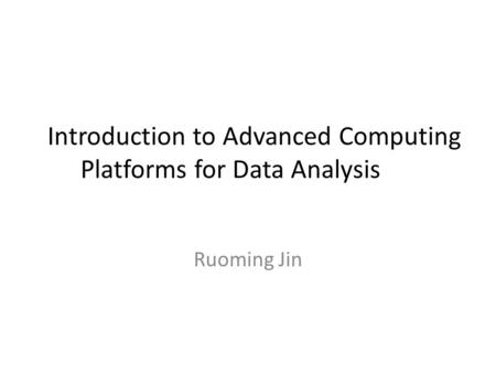 Introduction to Advanced Computing Platforms for Data Analysis Ruoming Jin.