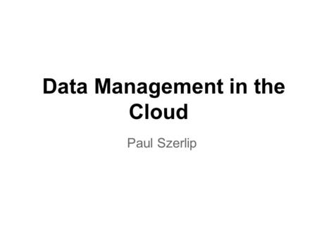 Data Management in the Cloud Paul Szerlip. The rise of data Think about this o For the past two decades, the largest generator of data was humans -- now.