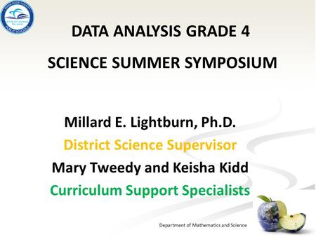 Department of Mathematics and Science Millard E. Lightburn, Ph.D. District Science Supervisor Mary Tweedy and Keisha Kidd Curriculum Support Specialists.