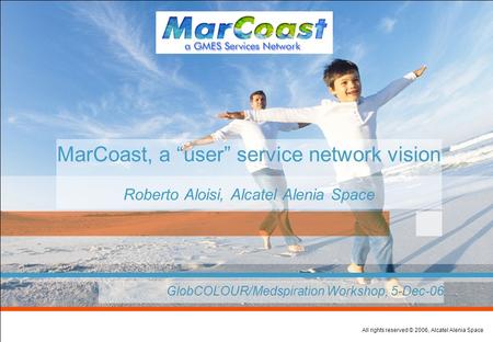 All rights reserved © 2006, Alcatel Alenia Space MarCoast, a “user” service network vision Roberto Aloisi, Alcatel Alenia Space  GlobCOLOUR/Medspiration.