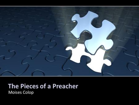 The Pieces of a Preacher Moises Colop. The Initial Pieces Strengths A preacher should be Bold Certain of his convictions Not be a crowd-pleaser, but a.