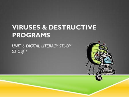 UNIT 6 DIGITAL LITERACY STUDY S3 OBJ 1 VIRUSES & DESTRUCTIVE PROGRAMS.