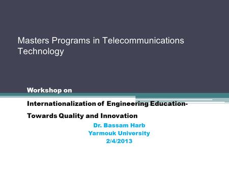 Masters Programs in Telecommunications Technology Workshop on Internationalization of Engineering Education- Towards Quality and Innovation Dr. Bassam.