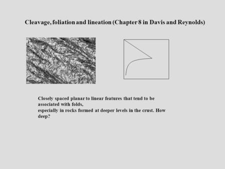 Cleavage, foliation and lineation (Chapter 8 in Davis and Reynolds) Closely spaced planar to linear features that tend to be associated with folds, especially.