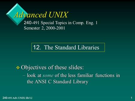 240-491 Adv. UNIX: lib/121 Advanced UNIX v Objectives of these slides: –look at some of the less familiar functions in the ANSI C Standard Library 240-491.