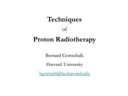 Techniques of Proton Radiotherapy Bernard Gottschalk Harvard University