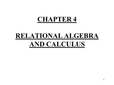 1 CHAPTER 4 RELATIONAL ALGEBRA AND CALCULUS. 2 Introduction - We discuss here two mathematical formalisms which can be used as the basis for stating and.