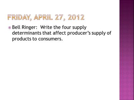  Bell Ringer: Write the four supply determinants that affect producer’s supply of products to consumers.