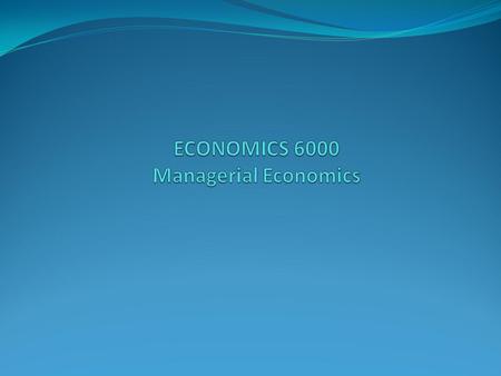 ECONOMICS 6000 Managerial Economics