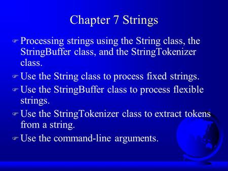 Chapter 7 Strings F Processing strings using the String class, the StringBuffer class, and the StringTokenizer class. F Use the String class to process.