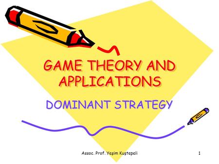 Assoc. Prof. Yeşim Kuştepeli1 GAME THEORY AND APPLICATIONS DOMINANT STRATEGY.