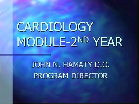 CARDIOLOGY MODULE-2 ND YEAR JOHN N. HAMATY D.O. PROGRAM DIRECTOR.