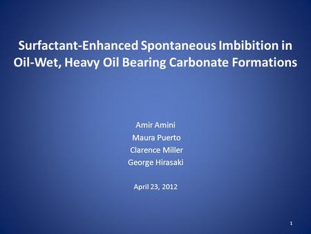 Surfactant-Enhanced Spontaneous Imbibition in Oil-Wet, Heavy Oil Bearing Carbonate Formations Amir Amini Maura Puerto Clarence Miller George Hirasaki April.