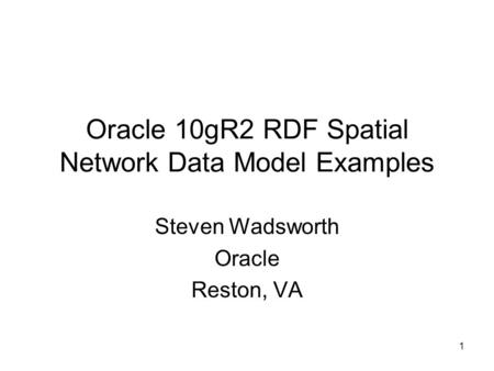 1 Oracle 10gR2 RDF Spatial Network Data Model Examples Steven Wadsworth Oracle Reston, VA.